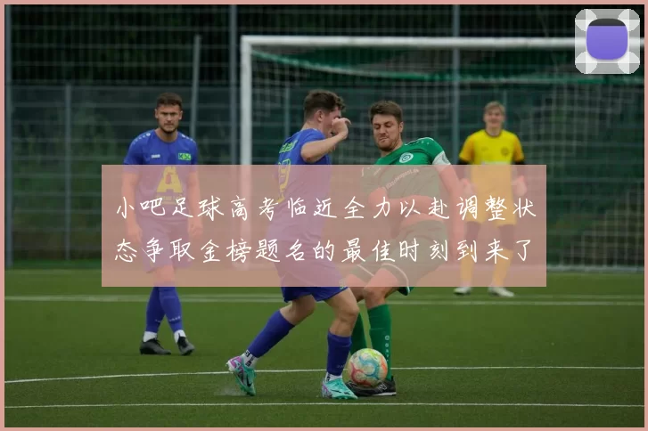 小吧足球高考临近全力以赴调整状态争取金榜题名的最佳时刻到来了