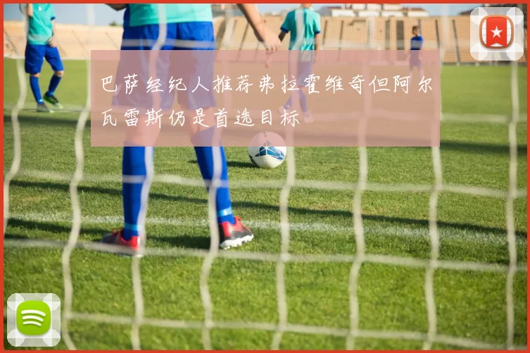 巴萨经纪人推荐弗拉霍维奇但阿尔瓦雷斯仍是首选目标